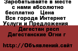 Заробатывайте в месте с нами абсолютно бесплатно › Цена ­ 450 - Все города Интернет » Услуги и Предложения   . Дагестан респ.,Дагестанские Огни г.